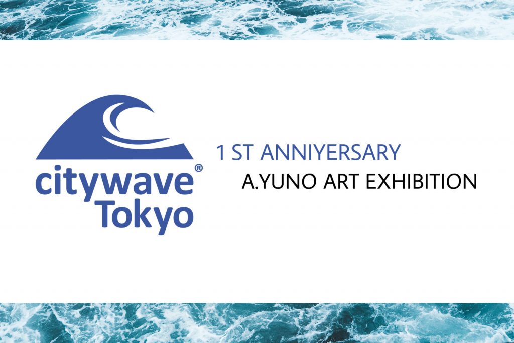 1ST ANNIVERSARY Citywave Tokyo,A.YUNO ART EXHIBITION